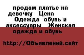 продам платье на девочку › Цена ­ 600 -  Одежда, обувь и аксессуары » Женская одежда и обувь   